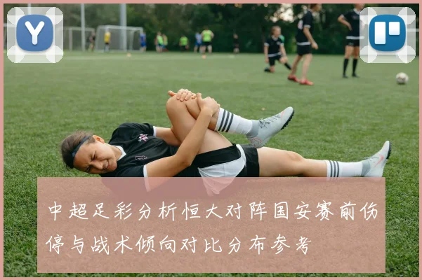 中超足彩分析恒大对阵国安赛前伤停与战术倾向对比分布参考