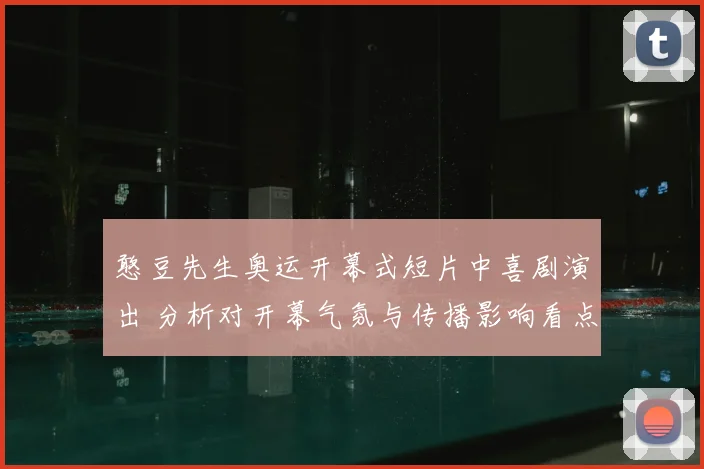 憨豆先生奥运开幕式短片中喜剧演出 分析对开幕气氛与传播影响看点