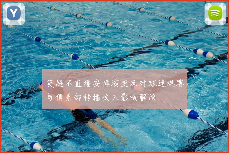 英超不直播安排演变及对球迷观赛与俱乐部转播收入影响解读