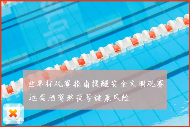 世界杯观赛指南提醒安全文明观赛 远离酒驾熬夜等健康风险