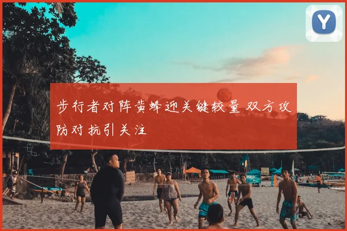 步行者对阵黄蜂迎关键较量 双方攻防对抗引关注