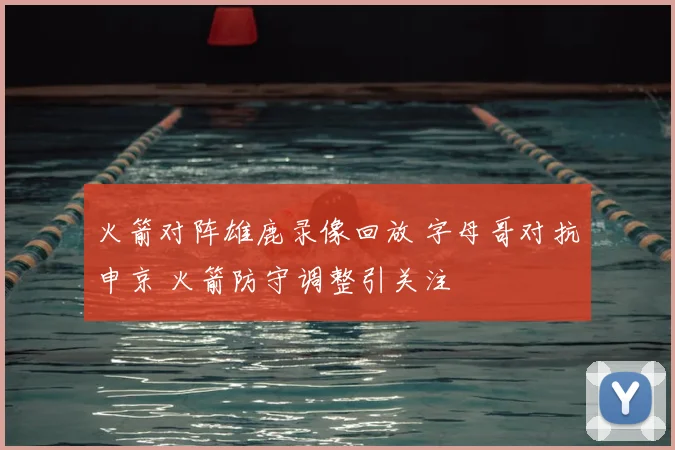 火箭对阵雄鹿录像回放 字母哥对抗申京 火箭防守调整引关注