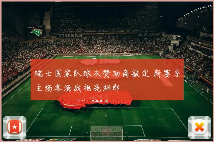 瑞士国家队球衣赞助商敲定 新赛季主场客场战袍亮相即