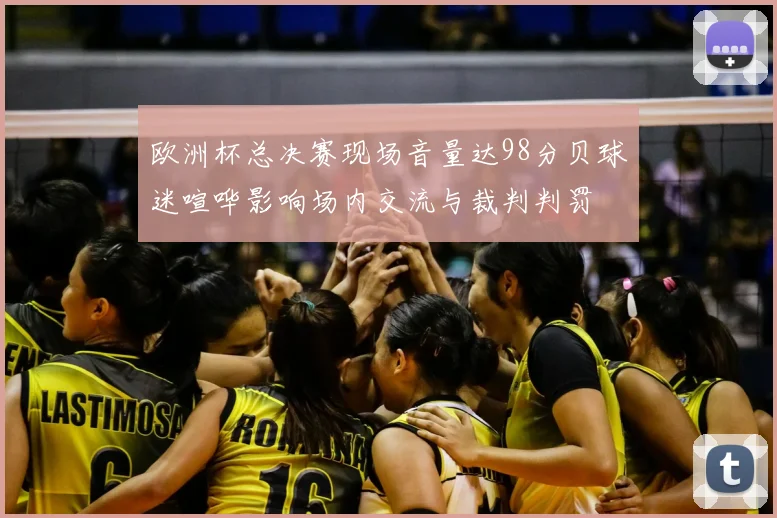 欧洲杯总决赛现场音量达98分贝球迷喧哗影响场内交流与裁判判罚