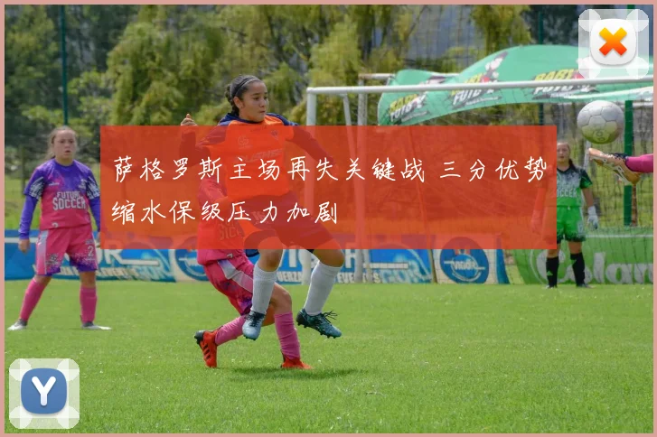 萨格罗斯主场再失关键战 三分优势缩水保级压力加剧