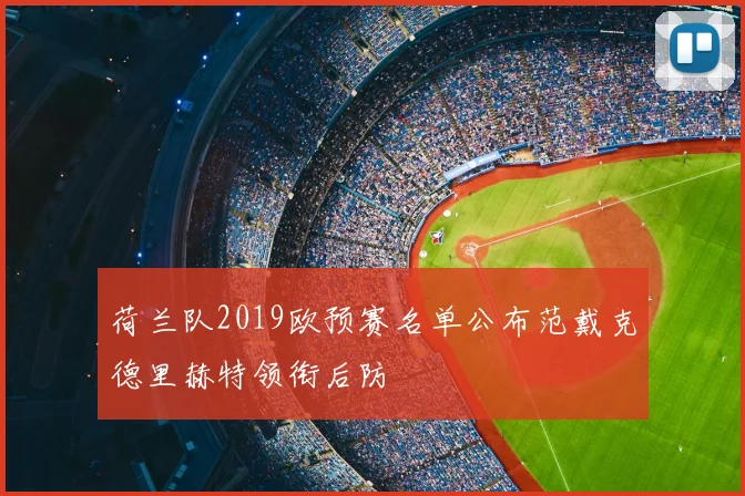 荷兰队2019欧预赛名单公布范戴克德里赫特领衔后防