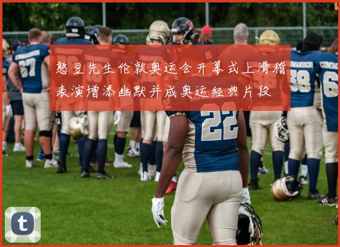 憨豆先生伦敦奥运会开幕式上滑稽表演增添幽默并成奥运经典片段