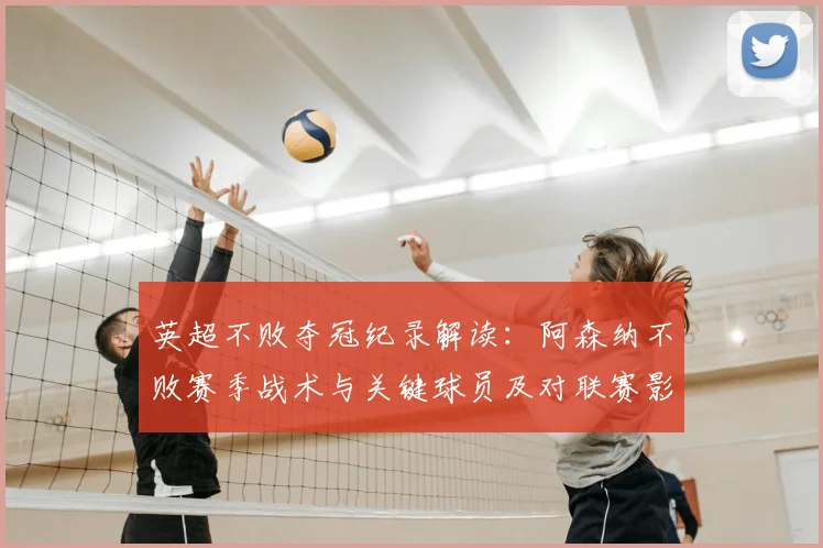 英超不败夺冠纪录解读：阿森纳不败赛季战术与关键球员及对联赛影响