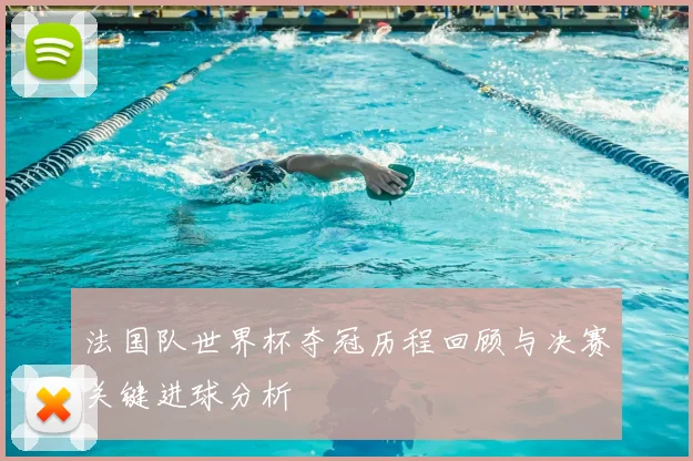 法国队世界杯夺冠历程回顾与决赛关键进球分析