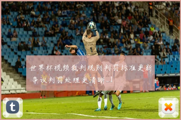 世界杯视频裁判规则判罚标准更新 争议判罚处理更清晰_1