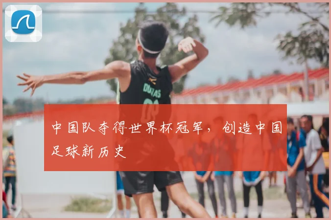 中国队夺得世界杯冠军，创造中国足球新历史