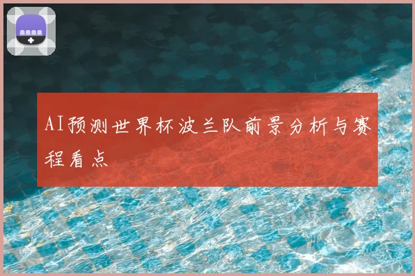 AI预测世界杯波兰队前景分析与赛程看点