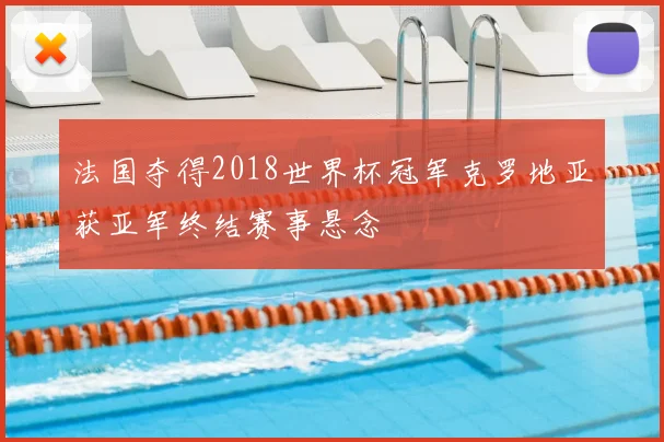 法国夺得2018世界杯冠军克罗地亚获亚军终结赛事悬念