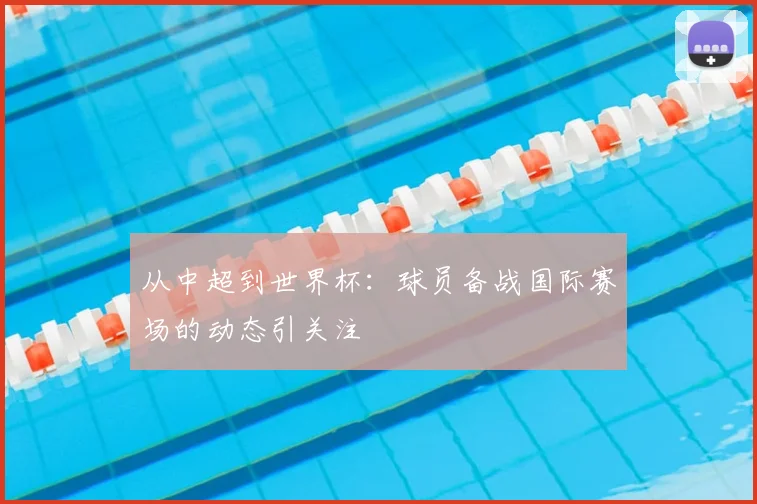 从中超到世界杯：球员备战国际赛场的动态引关注